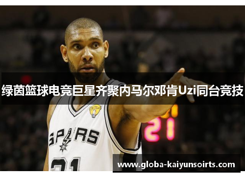 绿茵篮球电竞巨星齐聚内马尔邓肯Uzi同台竞技