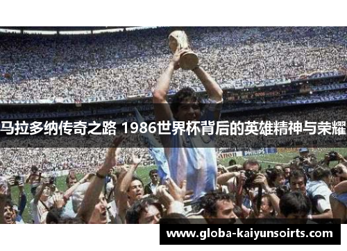 马拉多纳传奇之路 1986世界杯背后的英雄精神与荣耀