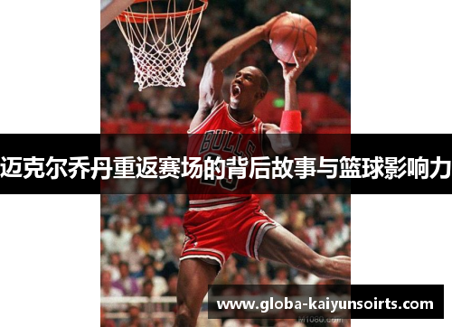 迈克尔乔丹重返赛场的背后故事与篮球影响力