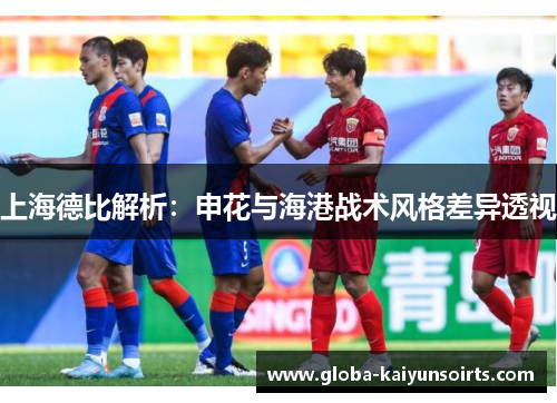 上海德比解析：申花与海港战术风格差异透视