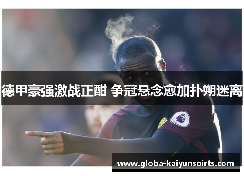 德甲豪强激战正酣 争冠悬念愈加扑朔迷离