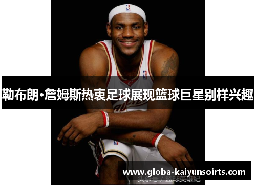 勒布朗·詹姆斯热衷足球展现篮球巨星别样兴趣